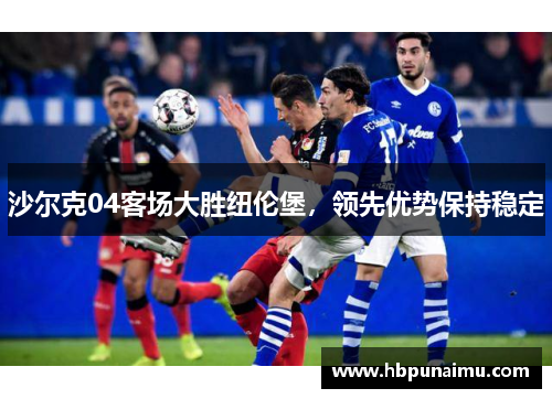 沙尔克04客场大胜纽伦堡，领先优势保持稳定